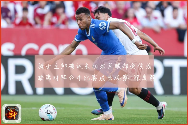 骑士主帅确认米切尔因眼部受伤或缺席对阵公牛比赛成长观察-深度解析