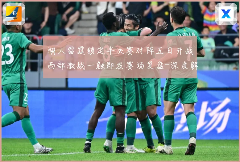 湖人雷霆锁定半决赛对阵五日开战西部激战一触即发赛场复盘-深度解析