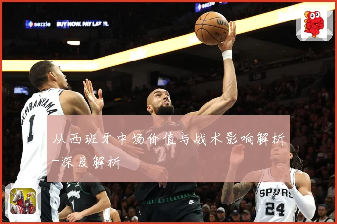 从西班牙中场价值与战术影响解析-深度解析