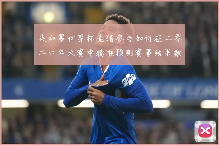 美加墨世界杯竞猜参与如何在二零二六年大赛中精准预测赛事结果数据研判-深度解析