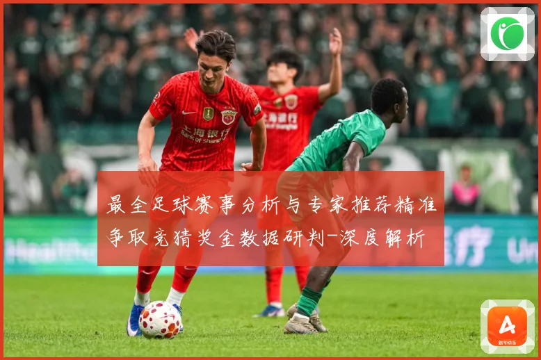 最全足球赛事分析与专家推荐精准争取竞猜奖金数据研判-深度解析