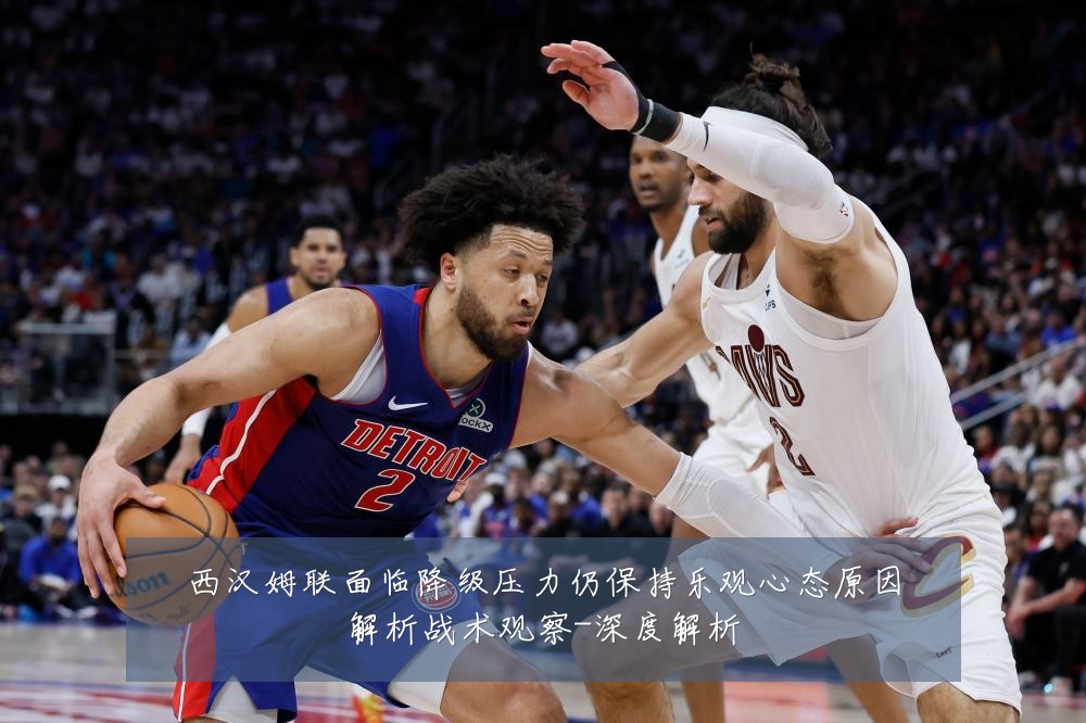 西汉姆联面临降级压力仍保持乐观心态原因解析战术观察-深度解析