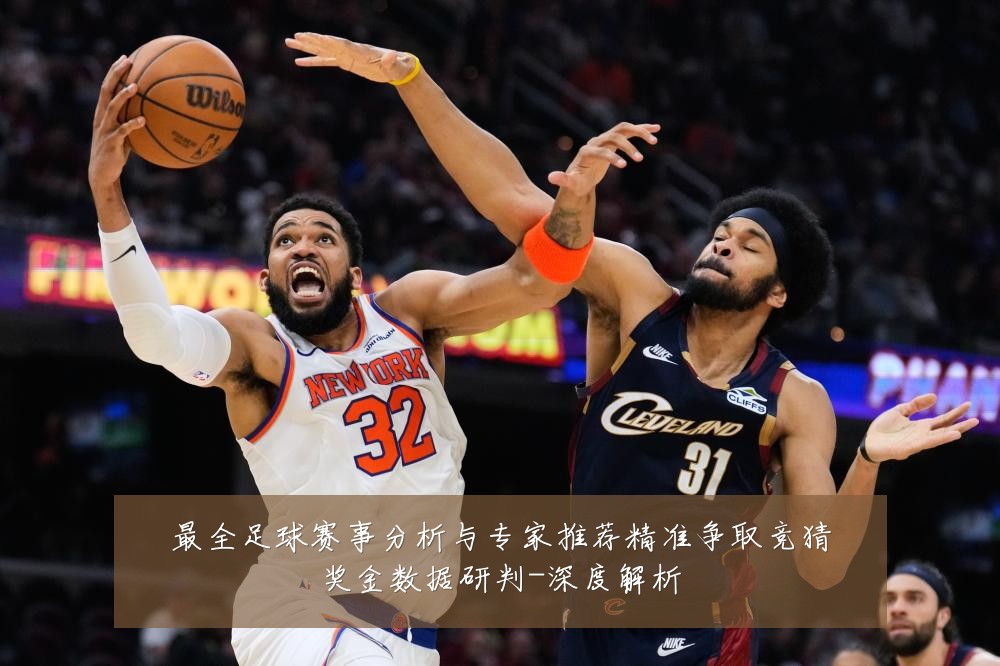 最全足球赛事分析与专家推荐精准争取竞猜奖金数据研判-深度解析
