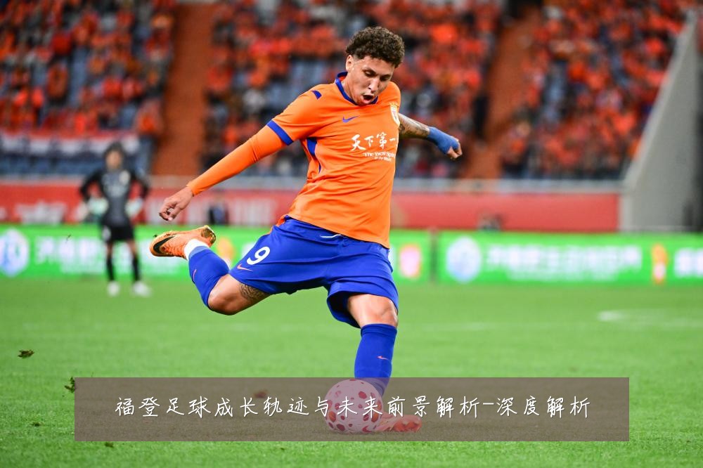 福登足球成长轨迹与未来前景解析-深度解析