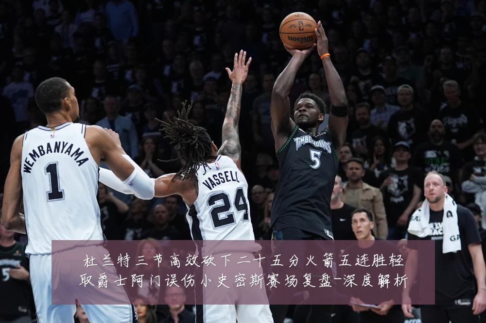 杜兰特三节高效砍下二十五分火箭五连胜轻取爵士阿门误伤小史密斯赛场复盘-深度解析