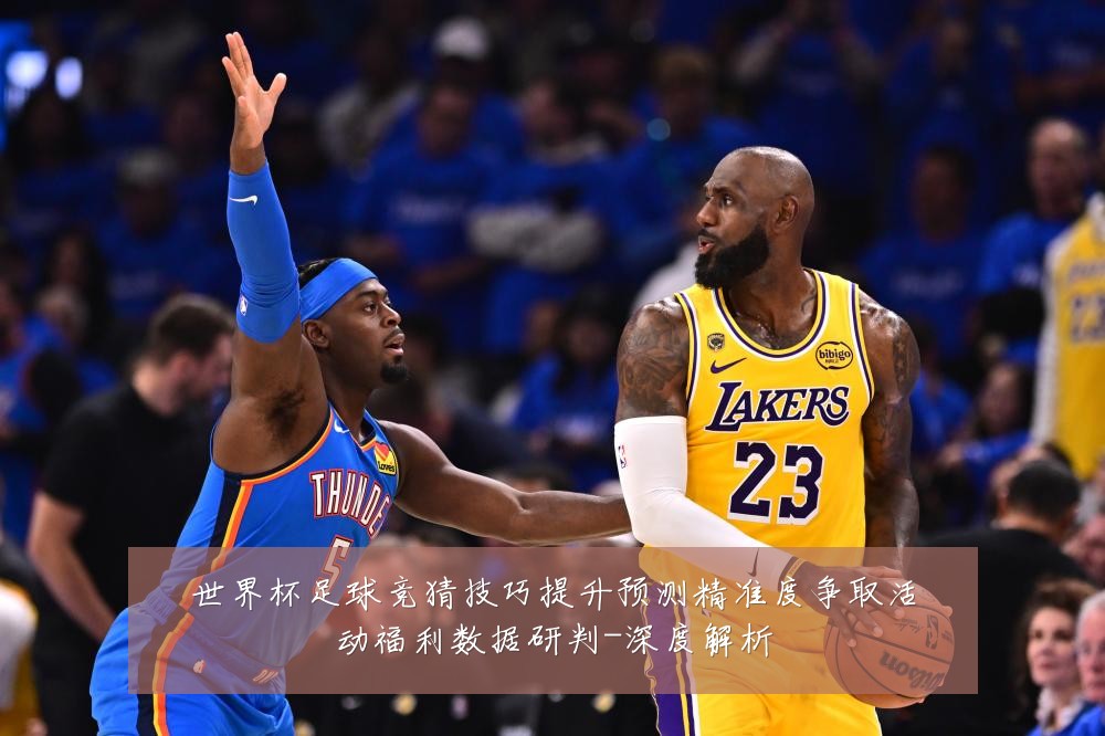世界杯足球竞猜技巧提升预测精准度争取活动福利数据研判-深度解析