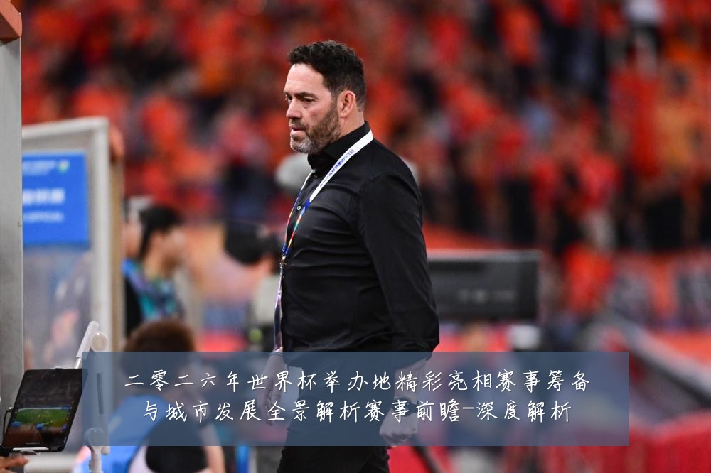 二零二六年世界杯举办地精彩亮相赛事筹备与城市发展全景解析赛事前瞻-深度解析