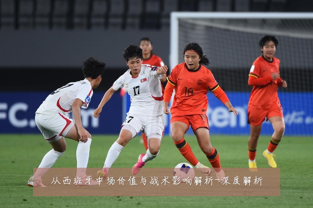 从西班牙中场价值与战术影响解析-深度解析