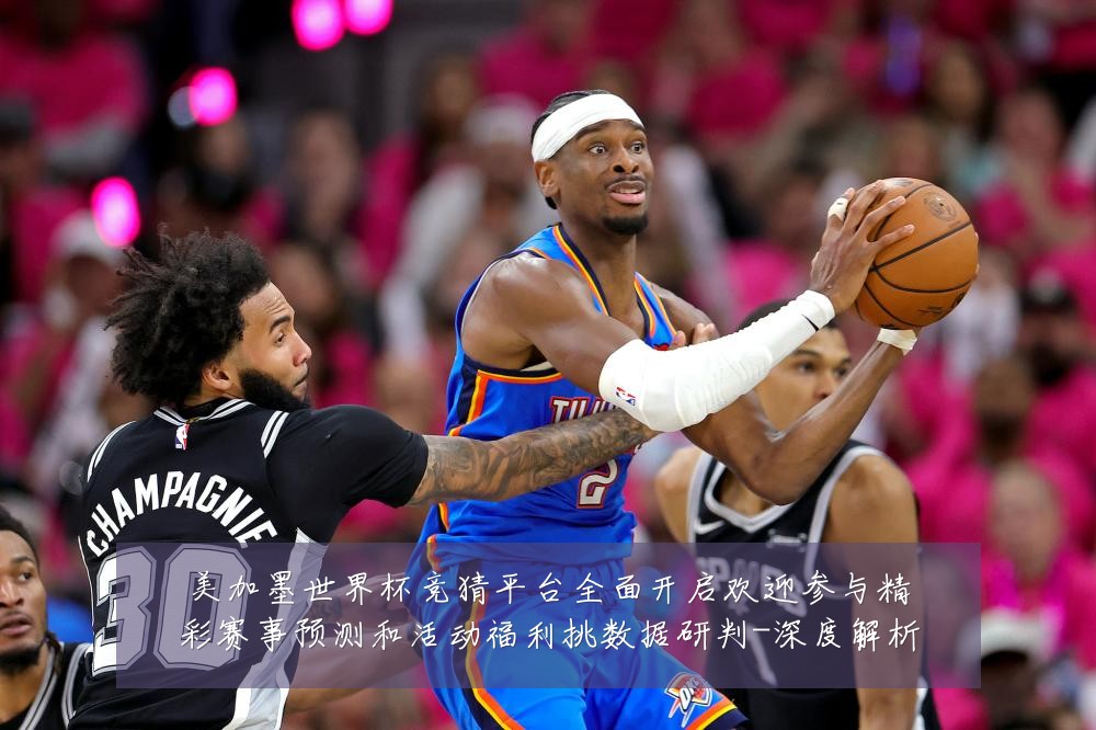美加墨世界杯竞猜平台全面开启欢迎参与精彩赛事预测和活动福利挑数据研判-深度解析