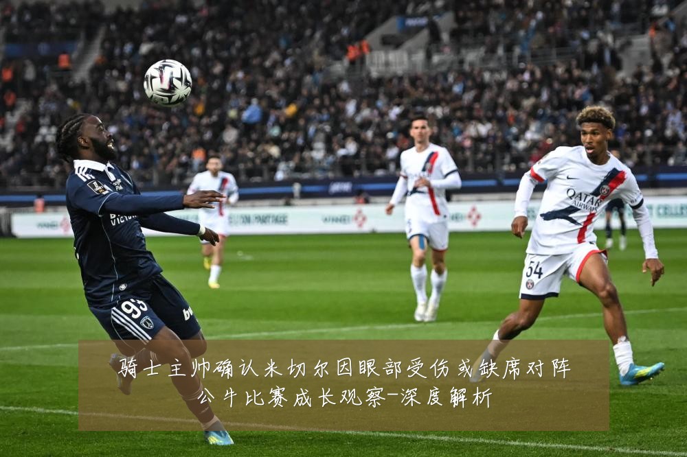 骑士主帅确认米切尔因眼部受伤或缺席对阵公牛比赛成长观察-深度解析