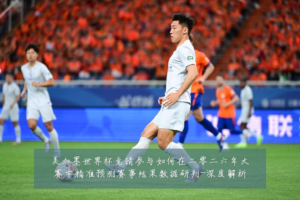 美加墨世界杯竞猜参与如何在二零二六年大赛中精准预测赛事结果数据研判-深度解析